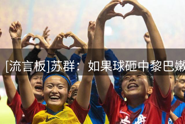 [流言板]苏群：如果球砸中黎巴嫩球员，观众席要吃T并记在中国队